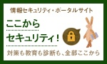 情報セキュリティ・ポータルサイト ここからセキュリティ！